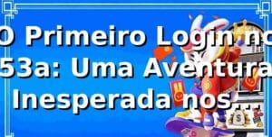 O Primeiro Login no 53a: Uma Aventura Inesperada nos Cassinos Online 🎰