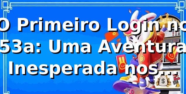 O Primeiro Login no 53a: Uma Aventura Inesperada nos Cassinos Online 🎰 1 O Primeiro Login no 53a: Uma Aventura Inesperada nos Cassinos Online 🎰